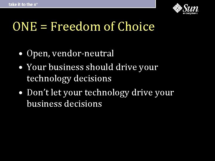 ONE = Freedom of Choice • Open, vendor-neutral • Your business should drive your