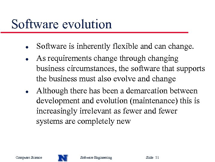 Software evolution l l l Software is inherently flexible and can change. As requirements