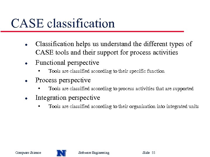 CASE classification l l Classification helps us understand the different types of CASE tools