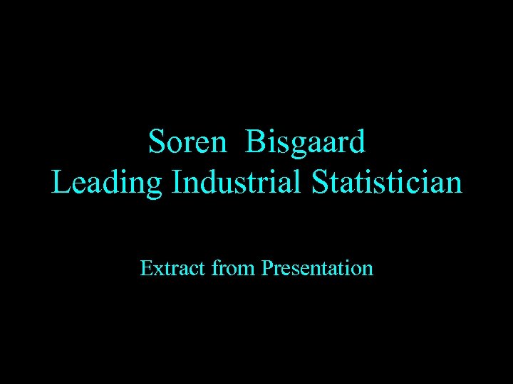 Soren Bisgaard Leading Industrial Statistician Extract from Presentation 