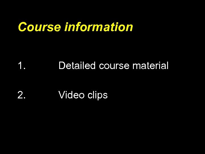 Course information 1. Detailed course material 2. Video clips 