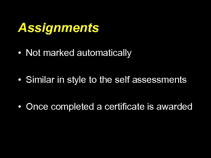 Assignments • Not marked automatically • Similar in style to the self assessments •