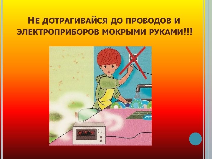 НЕ ДОТРАГИВАЙСЯ ДО ПРОВОДОВ И ЭЛЕКТРОПРИБОРОВ МОКРЫМИ РУКАМИ!!! 