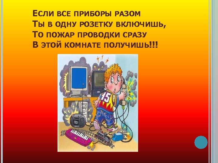 ЕСЛИ ВСЕ ПРИБОРЫ РАЗОМ ТЫ В ОДНУ РОЗЕТКУ ВКЛЮЧИШЬ, ТО ПОЖАР ПРОВОДКИ СРАЗУ В