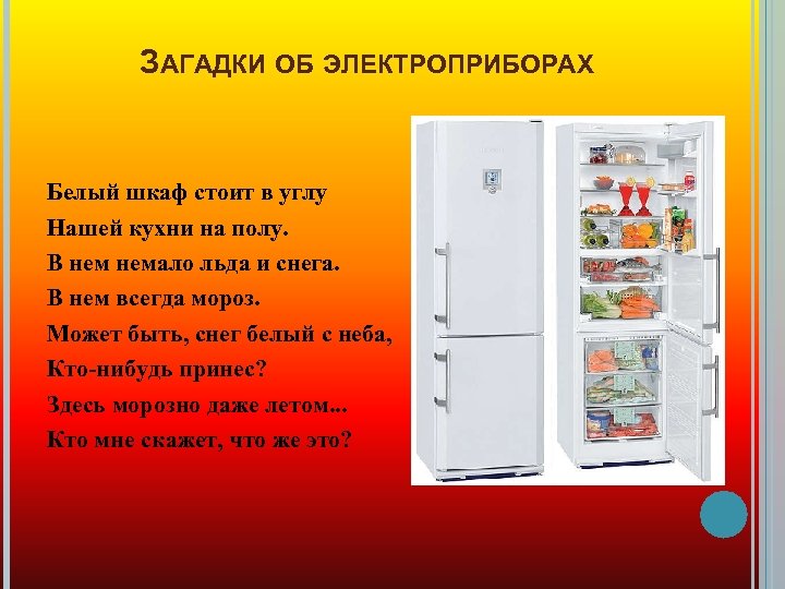 ЗАГАДКИ ОБ ЭЛЕКТРОПРИБОРАХ Белый шкаф стоит в углу Нашей кухни на полу. В немало