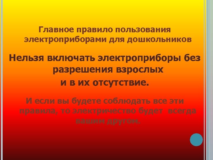 Главное правило пользования электроприборами для дошкольников Нельзя включать электроприборы без разрешения взрослых и в
