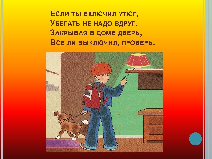 ЕСЛИ ТЫ ВКЛЮЧИЛ УТЮГ, УБЕГАТЬ НЕ НАДО ВДРУГ. ЗАКРЫВАЯ В ДОМЕ ДВЕРЬ, ВСЕ ЛИ