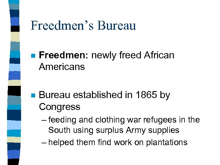 Freedmen’s Bureau n Freedmen: newly freed African Americans n Bureau established in 1865 by