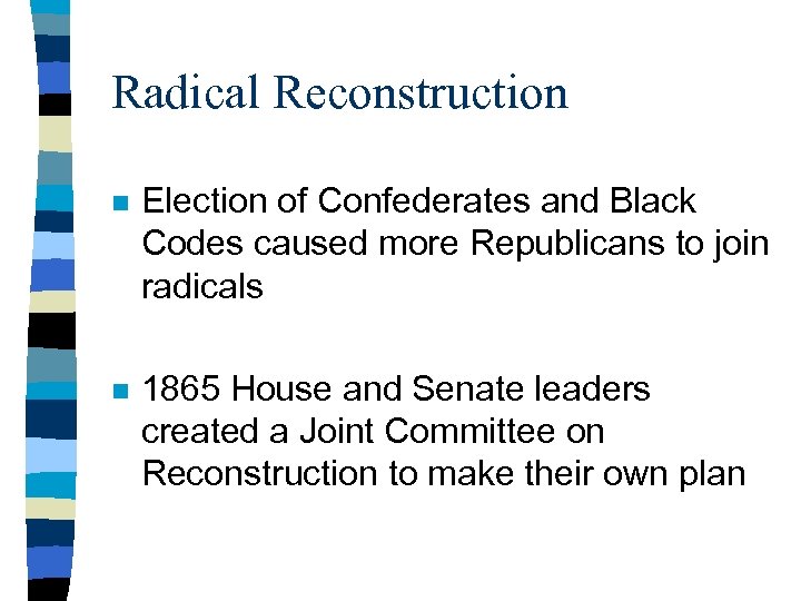 Radical Reconstruction n Election of Confederates and Black Codes caused more Republicans to join