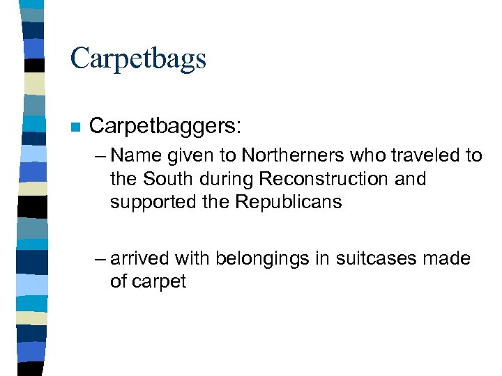 Carpetbags n Carpetbaggers: – Name given to Northerners who traveled to the South during