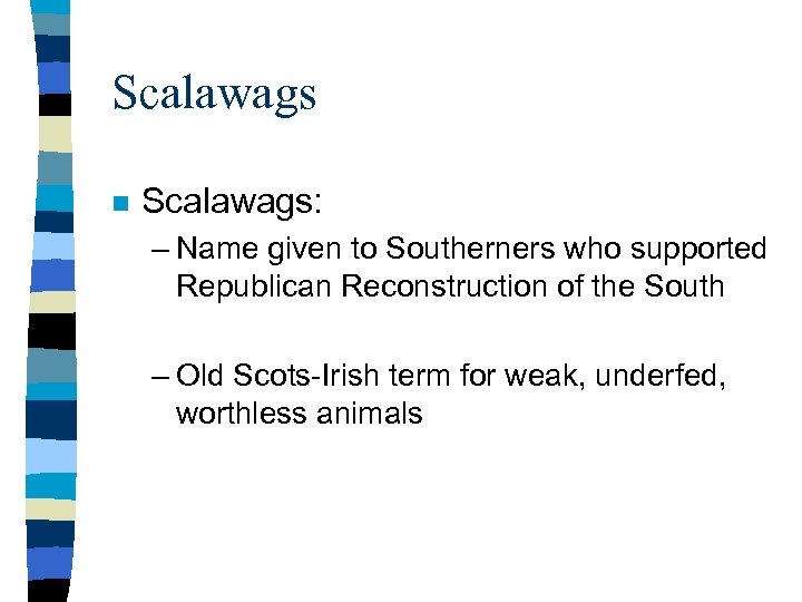 Scalawags n Scalawags: – Name given to Southerners who supported Republican Reconstruction of the
