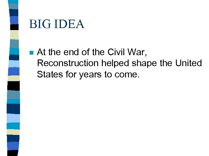 BIG IDEA n At the end of the Civil War, Reconstruction helped shape the