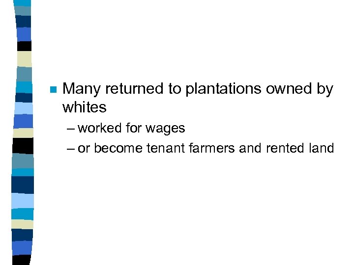 n Many returned to plantations owned by whites – worked for wages – or