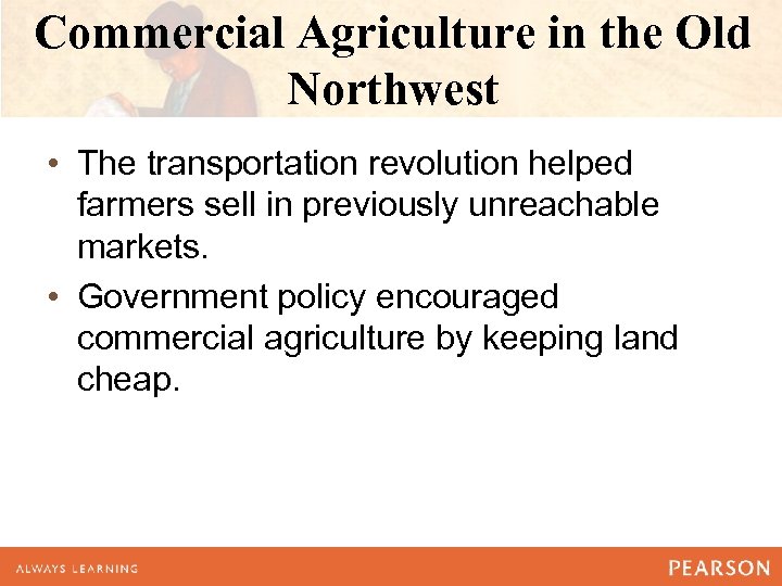 Commercial Agriculture in the Old Northwest • The transportation revolution helped farmers sell in