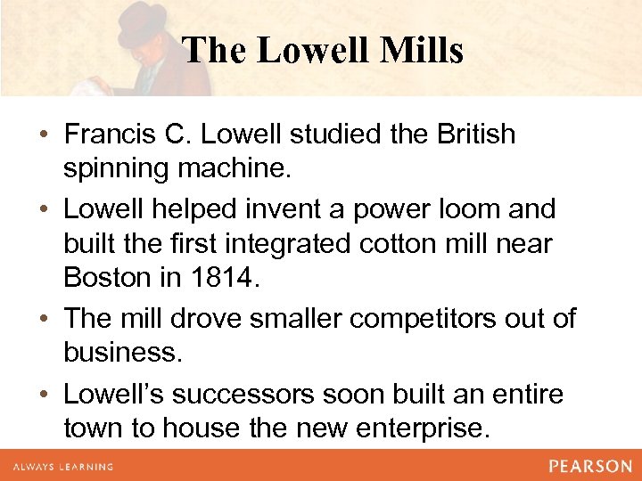 The Lowell Mills • Francis C. Lowell studied the British spinning machine. • Lowell
