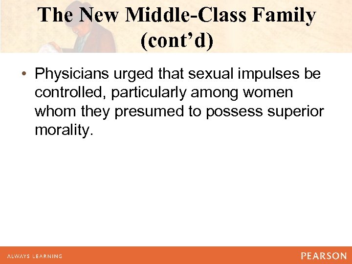 The New Middle-Class Family (cont’d) • Physicians urged that sexual impulses be controlled, particularly