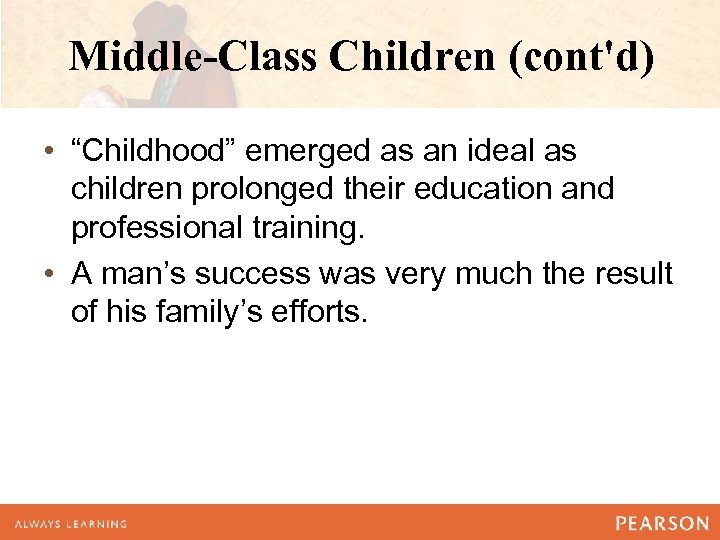 Middle-Class Children (cont'd) • “Childhood” emerged as an ideal as children prolonged their education