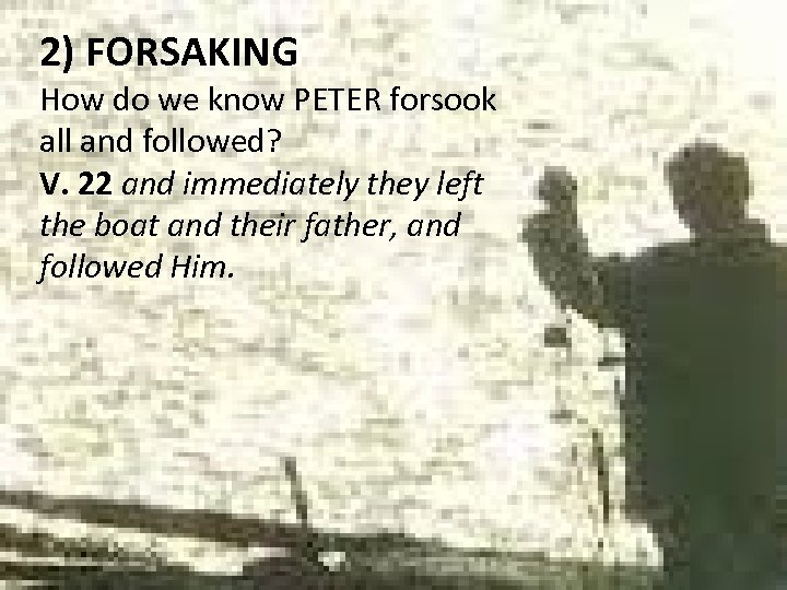 2) FORSAKING How do we know PETER forsook all and followed? V. 22 and