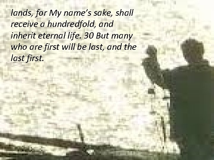 lands, for My name’s sake, shall receive a hundredfold, and inherit eternal life. 30