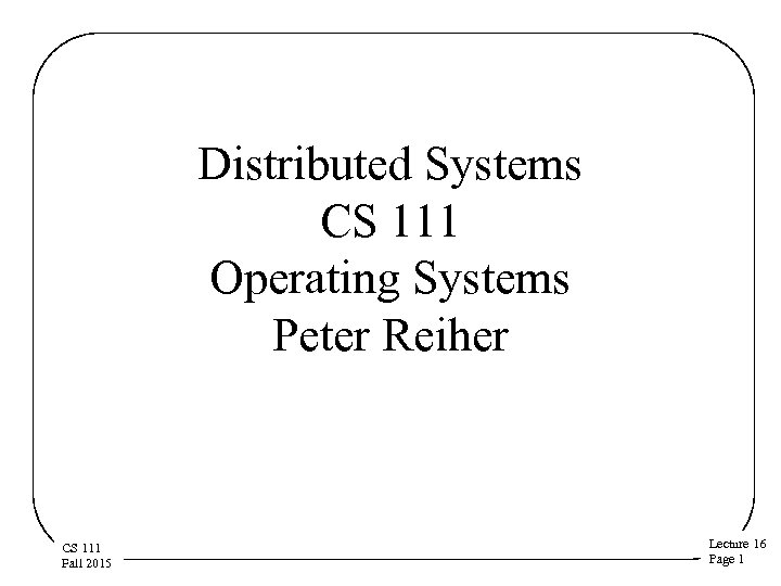 Distributed Systems CS 111 Operating Systems Peter Reiher CS 111 Fall 2015 Lecture 16