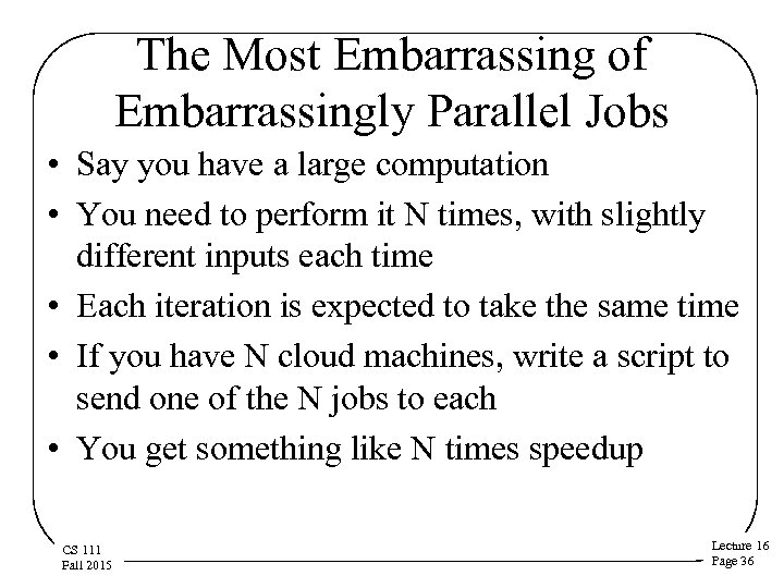 The Most Embarrassing of Embarrassingly Parallel Jobs • Say you have a large computation