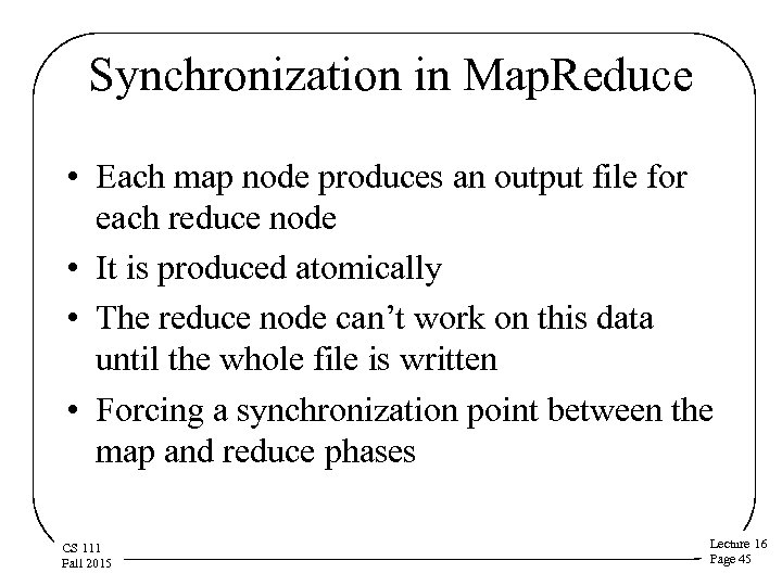 Synchronization in Map. Reduce • Each map node produces an output file for each