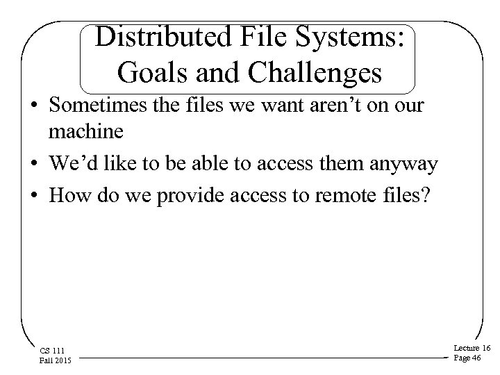 Distributed File Systems: Goals and Challenges • Sometimes the files we want aren’t on