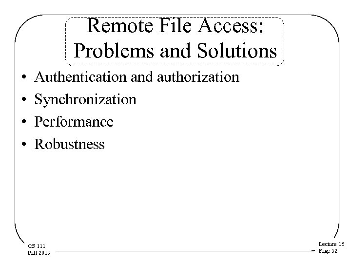 Remote File Access: Problems and Solutions • • Authentication and authorization Synchronization Performance Robustness