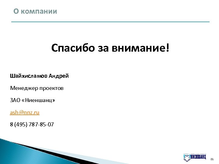 О компании Спасибо за внимание! Шайхисламов Андрей Менеджер проектов ЗАО «Ниеншанц» ash@nnz. ru 8