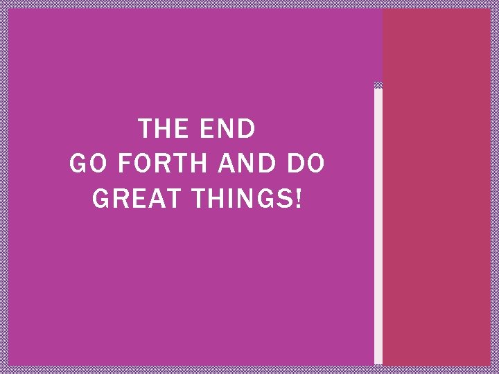 THE END GO FORTH AND DO GREAT THINGS! 