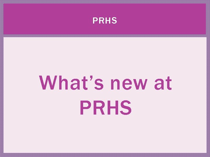 PRHS What’s new at PRHS 