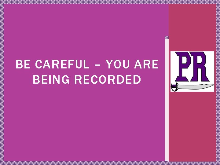 BE CAREFUL – YOU ARE BEING RECORDED 