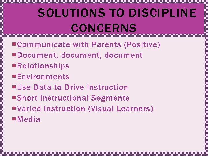 THE SOLUTIONS TO DISCIPLINE CONCERNS Communicate with Parents (Positive) Document, document Relationships Environments Use