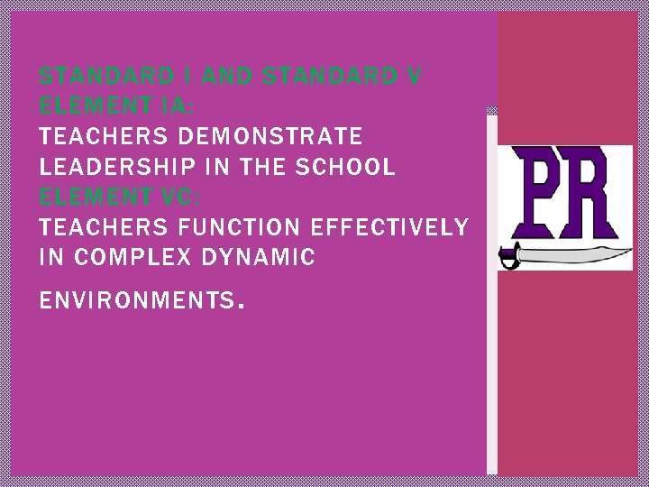 STANDARD I AND STANDARD V ELEMENT IA: TEACHERS DEMONSTRATE LEADERSHIP IN THE SCHOOL ELEMENT