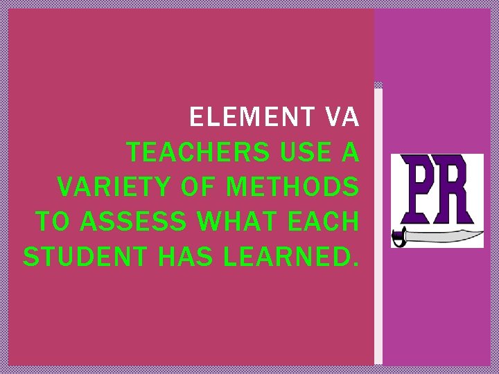 ELEMENT VA TEACHERS USE A VARIETY OF METHODS TO ASSESS WHAT EACH STUDENT HAS