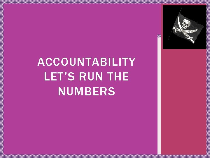 ACCOUNTABILITY LET’S RUN THE NUMBERS 