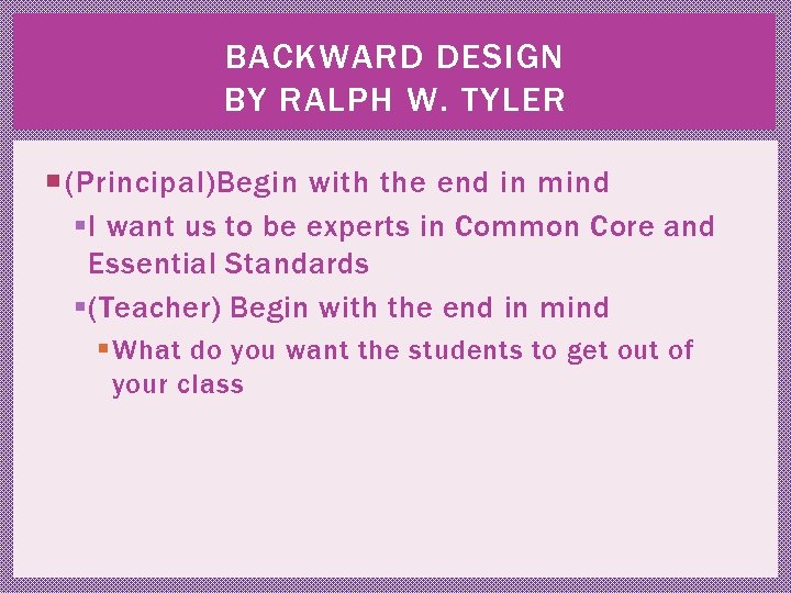 BACKWARD DESIGN BY RALPH W. TYLER (Principal)Begin with the end in mind § I