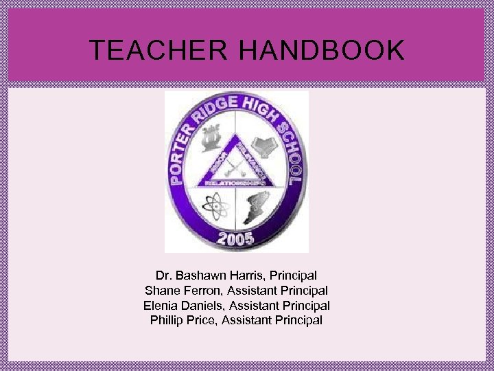  TEACHER HANDBOOK Dr. Bashawn Harris, Principal Shane Ferron, Assistant Principal Elenia Daniels, Assistant