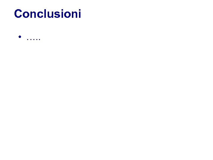 Conclusioni • …. . 
