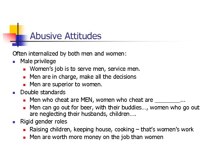 Abusive Attitudes Often internalized by both men and women: n Male privilege n Women’s