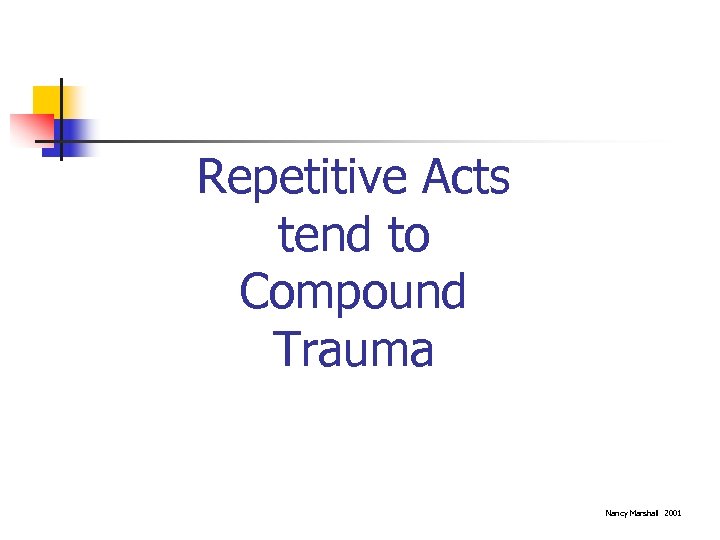 Repetitive Acts tend to Compound Trauma Nancy Marshall 2001 