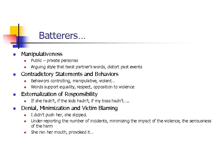 Batterers… n Manipulativeness n n n Contradictory Statements and Behaviors n n n Behaviors