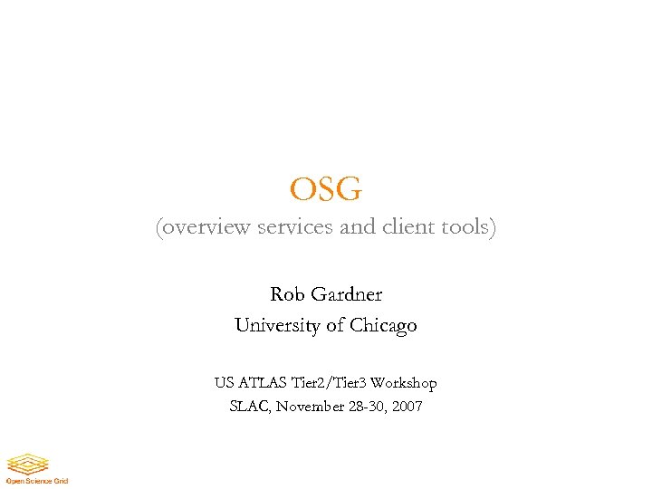 OSG (overview services and client tools) Rob Gardner University of Chicago US ATLAS Tier