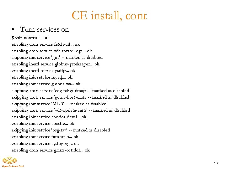 CE install, cont • Turn services on $ vdt-control --on enabling cron service fetch-crl.