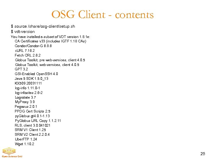 OSG Client - contents $ source /share/osg-client/setup. sh $ vdt-version You have installed a