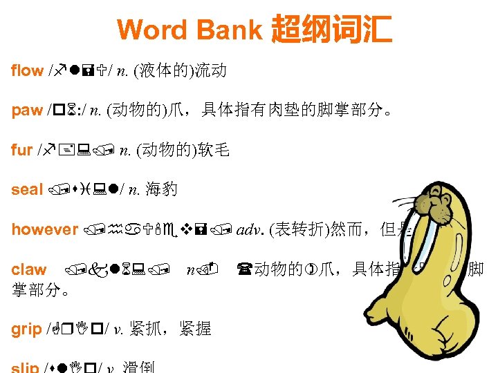 Word Bank 超纲词汇 flow /fl=U/ n. (液体的)流动 paw /p 6: / n. (动物的)爪，具体指有肉垫的脚掌部分。 fur