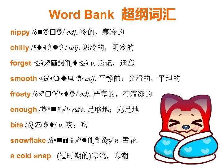 Word Bank 超纲词汇 nippy /'n. Ip. I/ adj. 冷的，寒冷的 chilly /'t 5 Il. I/