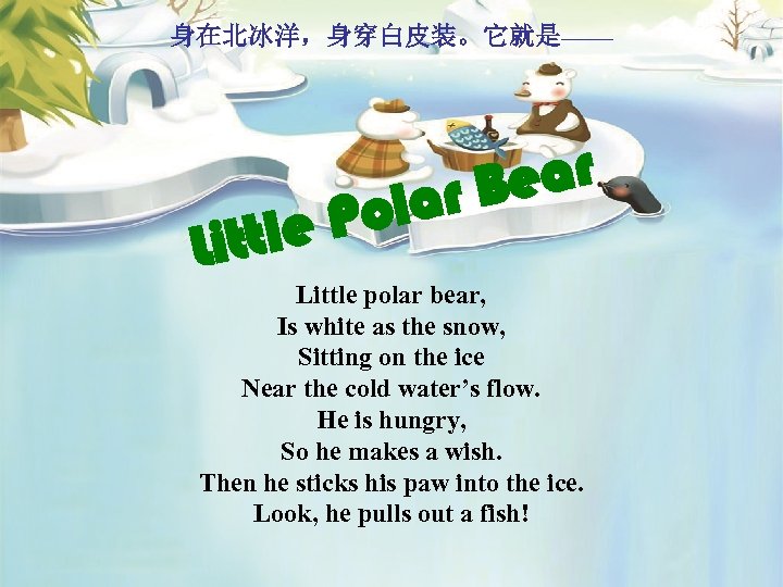 身在北冰洋，身穿白皮装。它就是—— ar r Be a Pol ittle L Little polar bear, Is white as