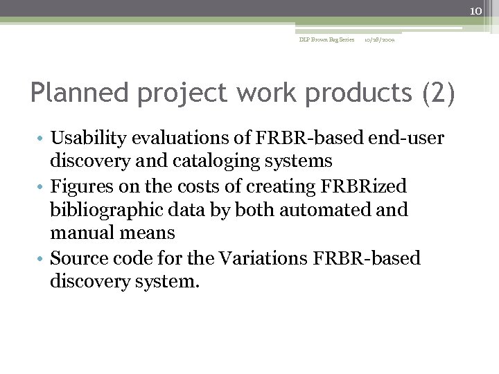 10 DLP Brown Bag Series 10/28/2009 Planned project work products (2) • Usability evaluations
