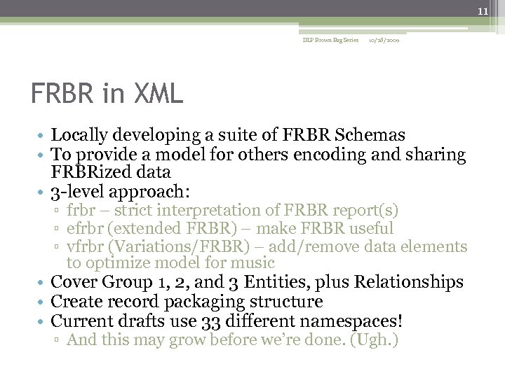 11 DLP Brown Bag Series 10/28/2009 FRBR in XML • Locally developing a suite
